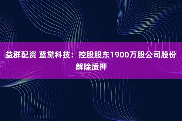 益群配资 蓝黛科技：控股股东1900万股公司股份解除质押