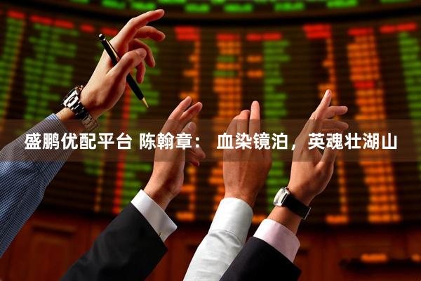 盛鹏优配平台 陈翰章： 血染镜泊，英魂壮湖山