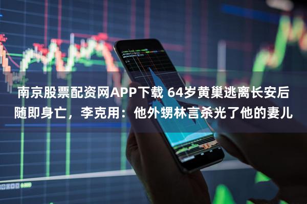 南京股票配资网APP下载 64岁黄巢逃离长安后随即身亡，李克用：他外甥林言杀光了他的妻儿
