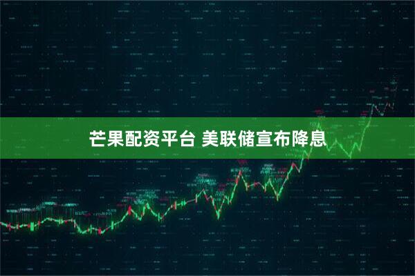 芒果配资平台 美联储宣布降息