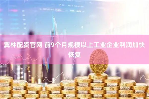 翼林配资官网 前9个月规模以上工业企业利润加快恢复