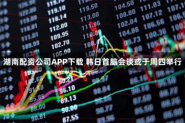 湖南配资公司APP下载 韩日首脑会谈或于周四举行