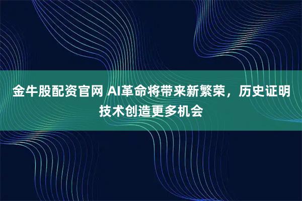 金牛股配资官网 AI革命将带来新繁荣，历史证明技术创造更多机会