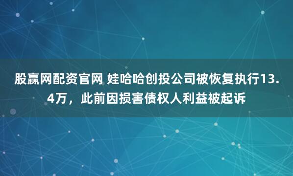股赢网配资官网 娃哈哈创投公司被恢复执行13.4万，此前因损害债权人利益被起诉