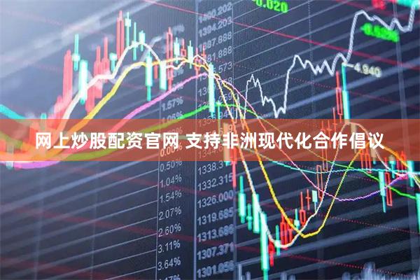 网上炒股配资官网 支持非洲现代化合作倡议