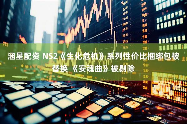 涵星配资 NS2《生化危机》系列性价比捆绑包被替换 《安魂曲》被剔除