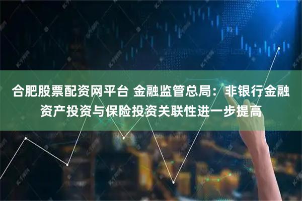 合肥股票配资网平台 金融监管总局：非银行金融资产投资与保险投资关联性进一步提高