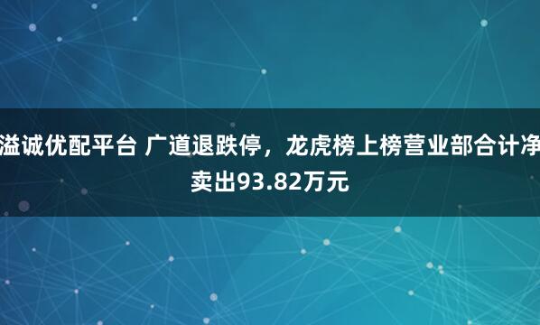 溢诚优配平台 广道退跌停,龙虎榜上榜营业部合计净卖出93.82万元
