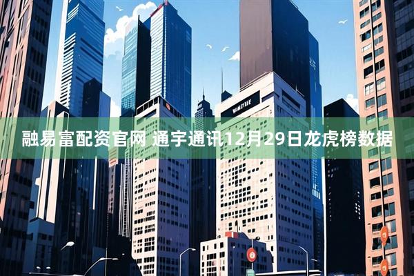 融易富配资官网 通宇通讯12月29日龙虎榜数据