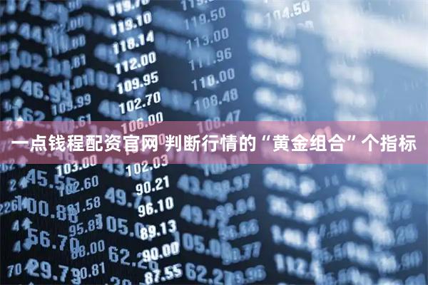 一点钱程配资官网 判断行情的“黄金组合”个指标