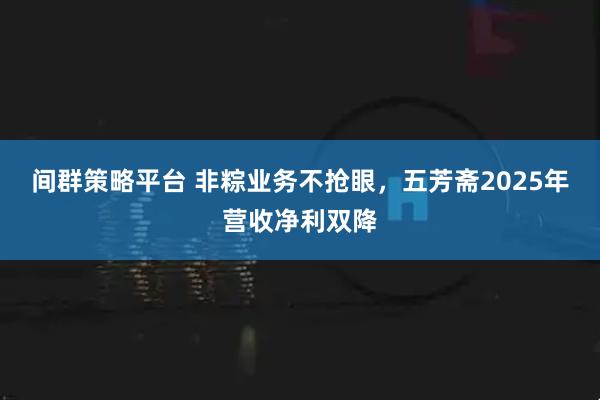 间群策略平台 非粽业务不抢眼，五芳斋2025年营收净利双降