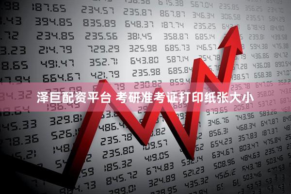 泽巨配资平台 考研准考证打印纸张大小