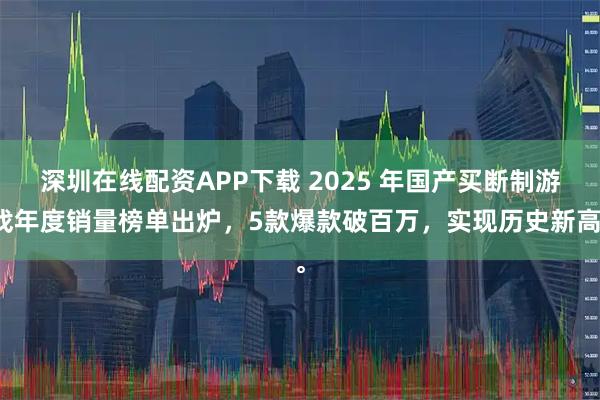 深圳在线配资APP下载 2025 年国产买断制游戏年度销量榜单出炉，5款爆款破百万，实现历史新高。
