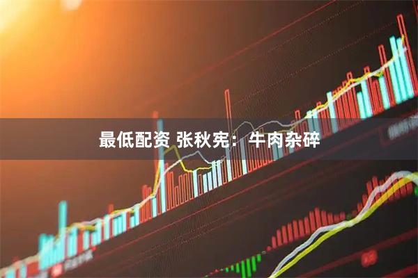 最低配资 张秋宪：牛肉杂碎